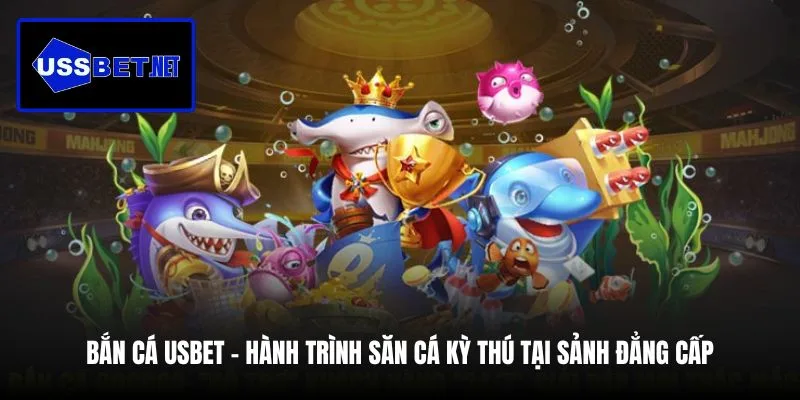 ban-ca-usbet-hanh-trinh-san-ca-ky-thu-tai-sanh-dang-cap
